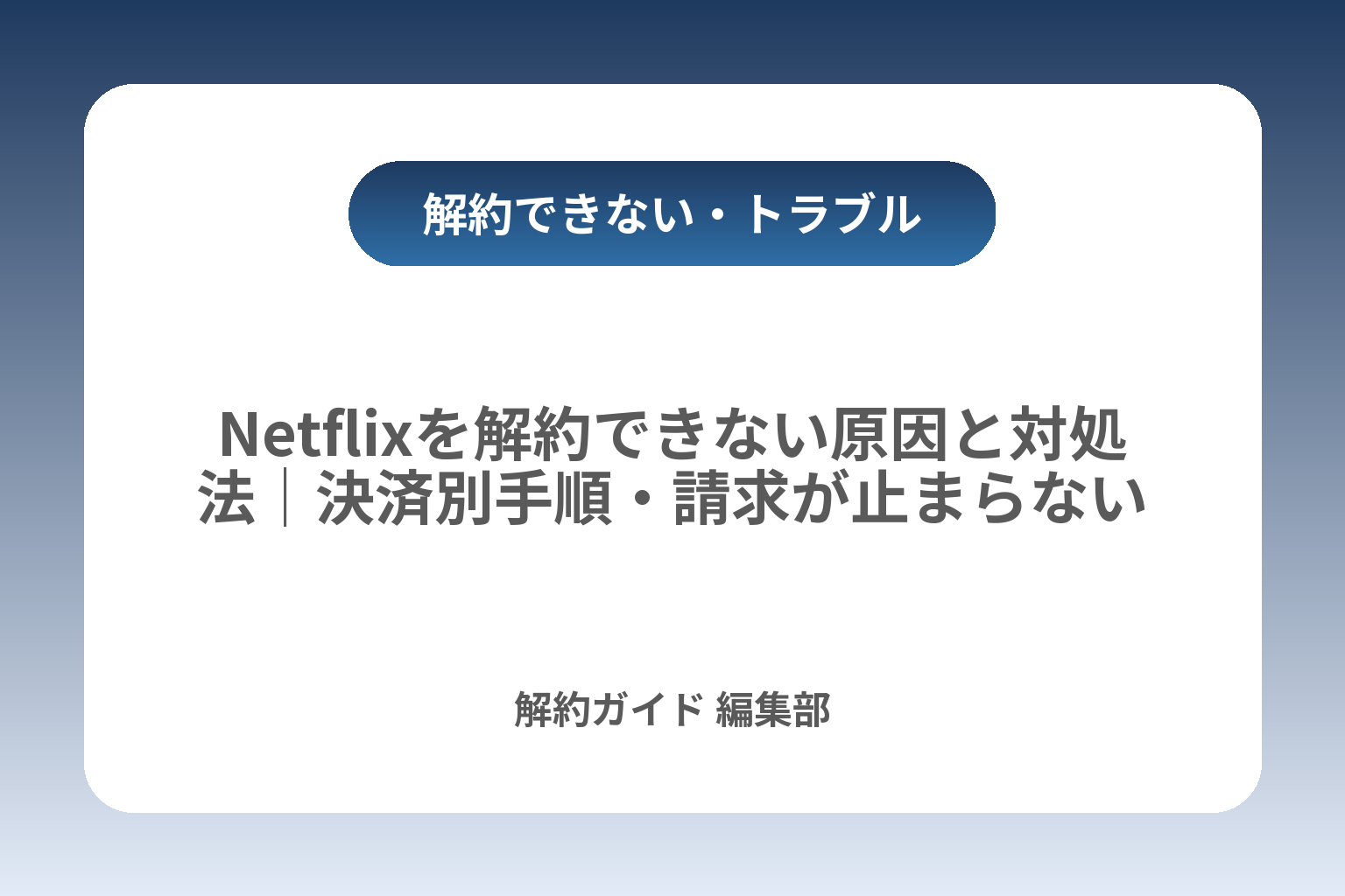 Netflixを解約できない原因と対処法｜決済別手順・請求が止まらない時の確認 カバー画像