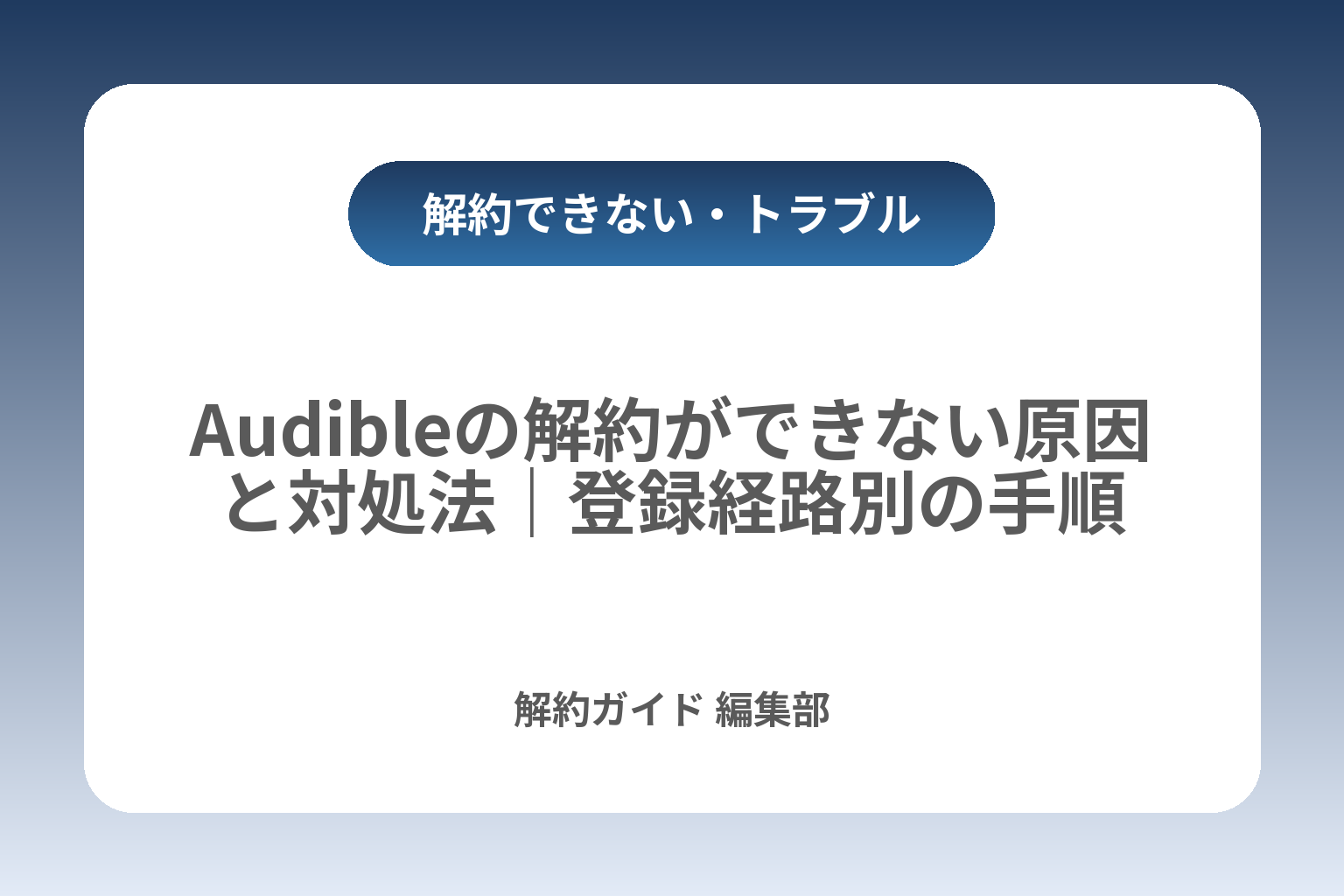 Audibleの解約ができない原因と対処法｜登録経路別の手順 カバー画像