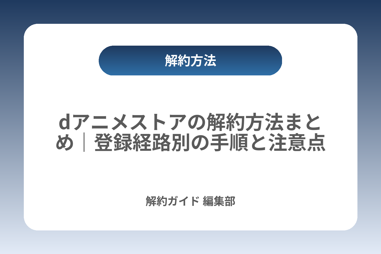 dアニメストアの解約方法まとめ｜登録経路別の手順と注意点 カバー画像