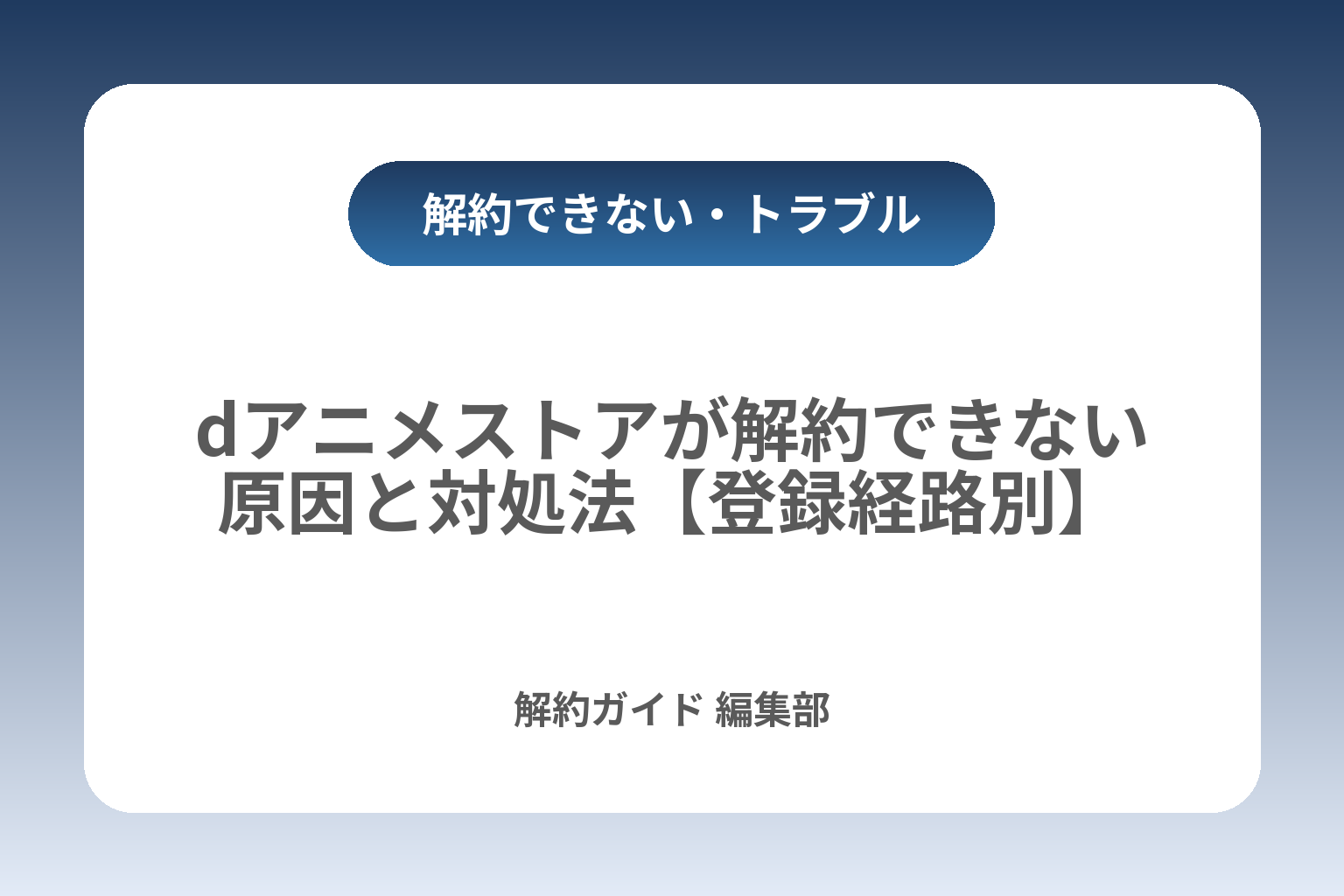 dアニメストアが解約できない原因と対処法【登録経路別】 カバー画像