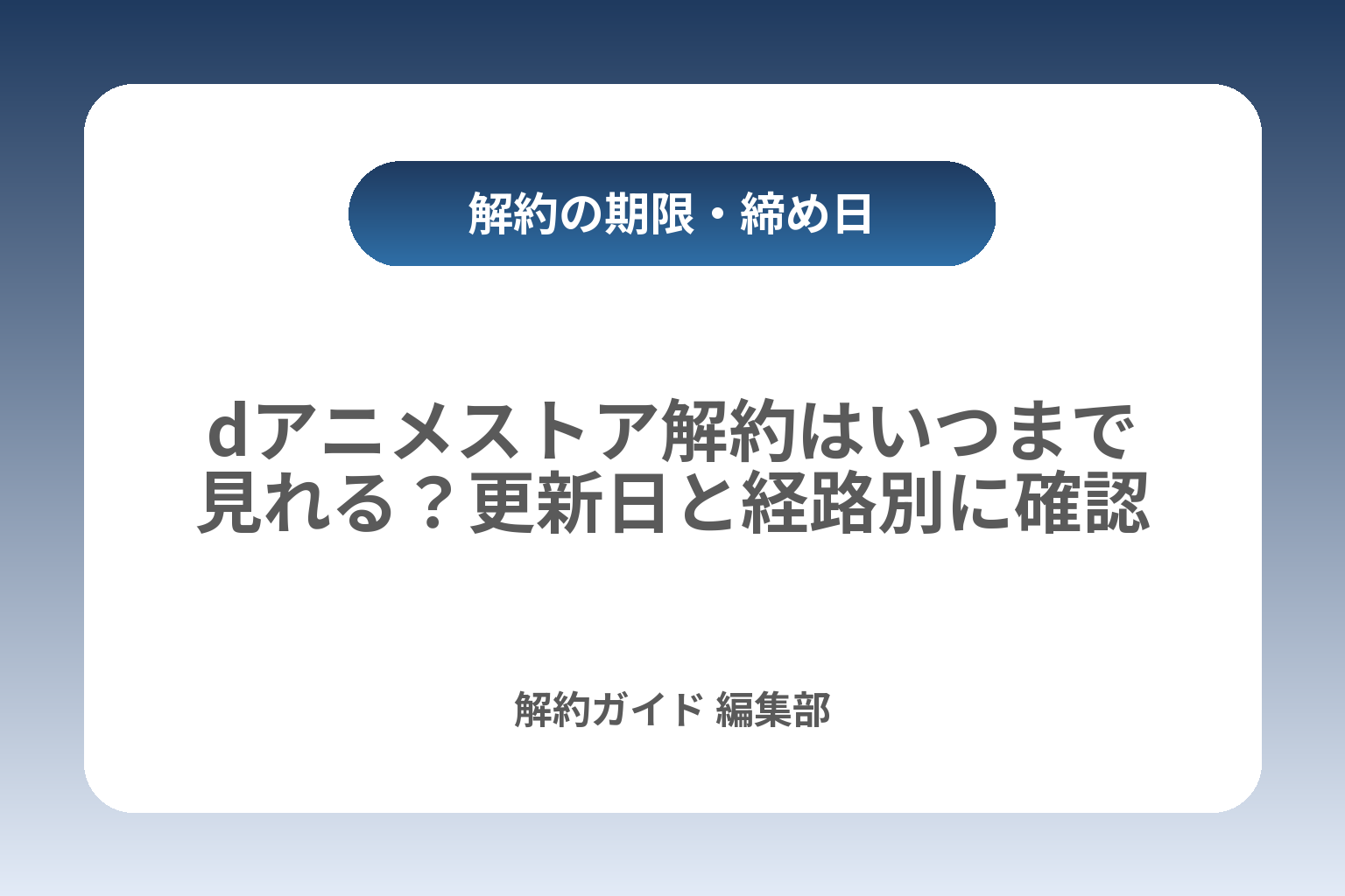dアニメストア解約はいつまで見れる？更新日と経路別に確認 カバー画像