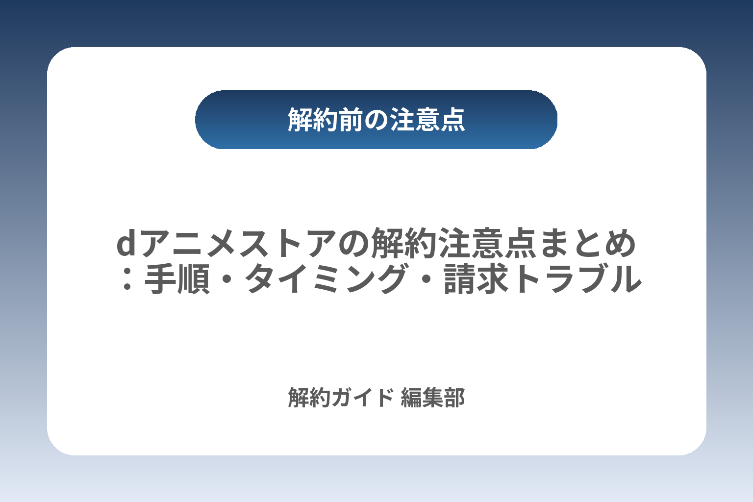 dアニメストアの解約注意点まとめ：手順・タイミング・請求トラブル対策 カバー画像
