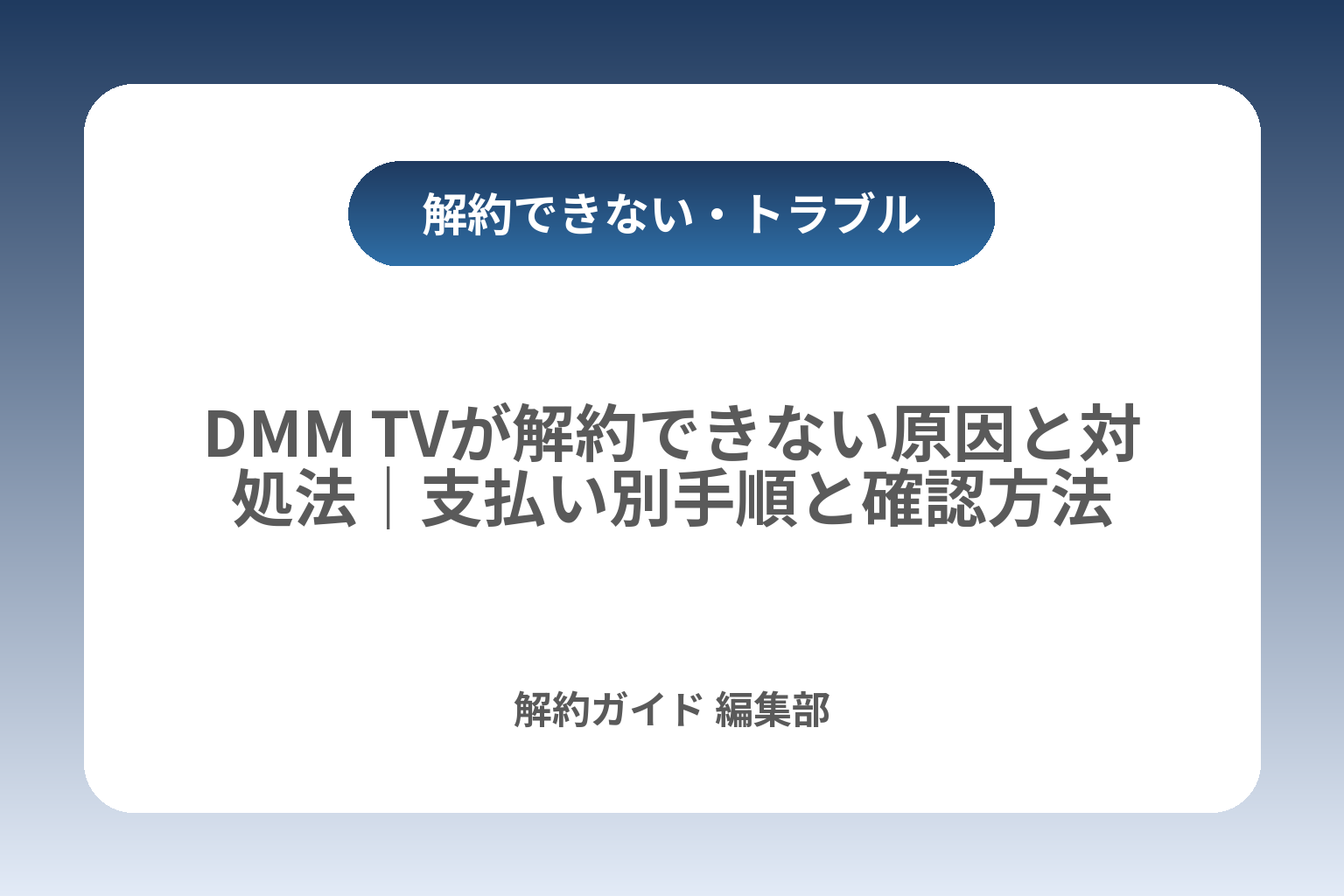 DMM TVが解約できない原因と対処法｜支払い別手順と確認方法 カバー画像