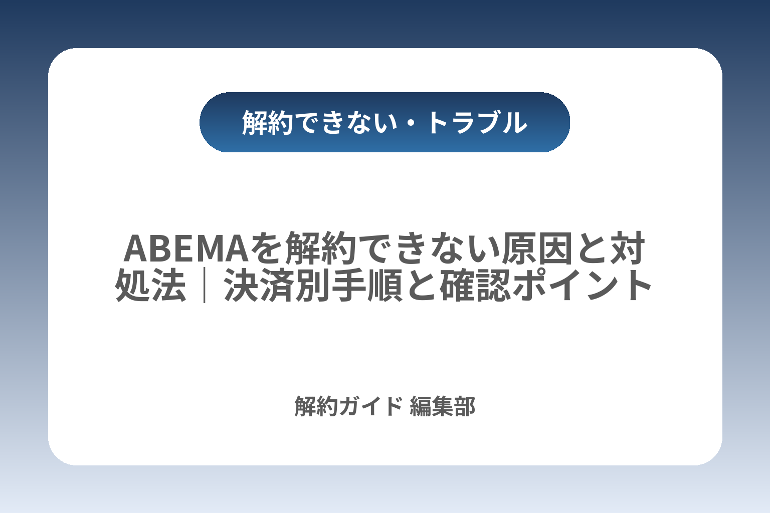 ABEMAを解約できない原因と対処法｜決済別手順と確認ポイント カバー画像
