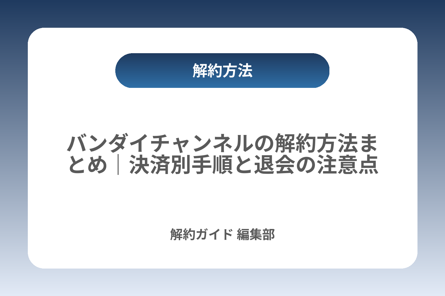 バンダイチャンネルの解約方法まとめ｜決済別手順と退会の注意点 カバー画像