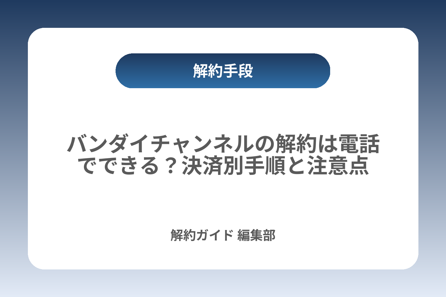 バンダイチャンネルの解約は電話でできる？決済別手順と注意点 カバー画像