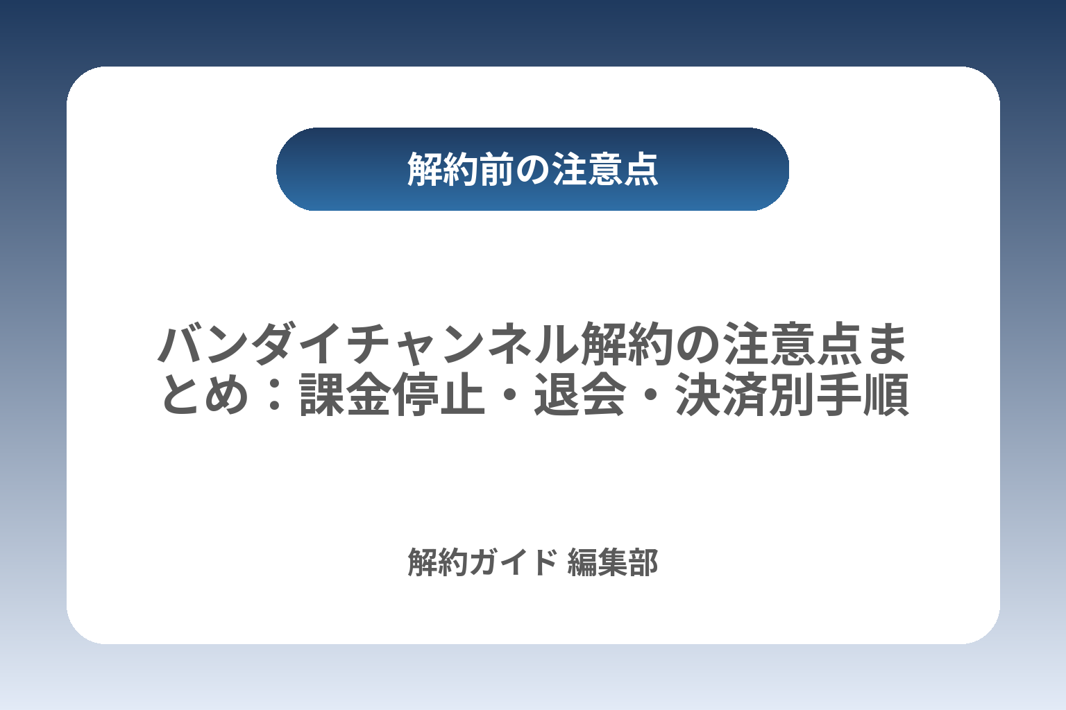 バンダイチャンネル解約の注意点まとめ：課金停止・退会・決済別手順 カバー画像